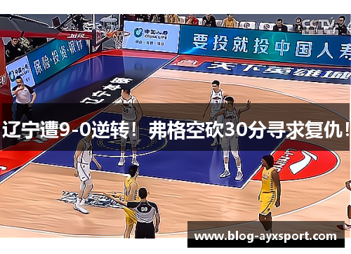 辽宁遭9-0逆转！弗格空砍30分寻求复仇！