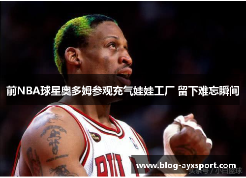 前NBA球星奥多姆参观充气娃娃工厂 留下难忘瞬间