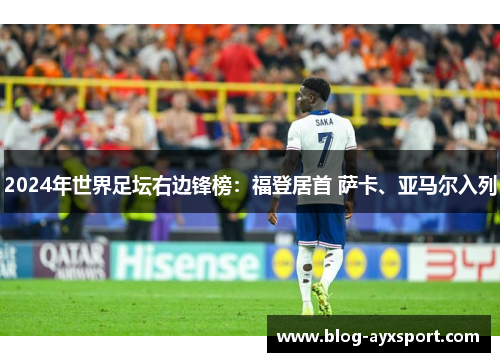 2024年世界足坛右边锋榜：福登居首 萨卡、亚马尔入列