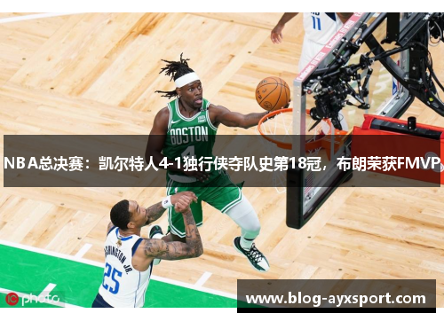 NBA总决赛：凯尔特人4-1独行侠夺队史第18冠，布朗荣获FMVP